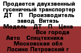 Продается двухзвенный гусеничный транспортер ДТ-10П › Производитель ­ завод “Витязь“ › Модель ­ ДТ-10П › Цена ­ 5 750 000 - Все города Авто » Спецтехника   . Московская обл.,Лосино-Петровский г.